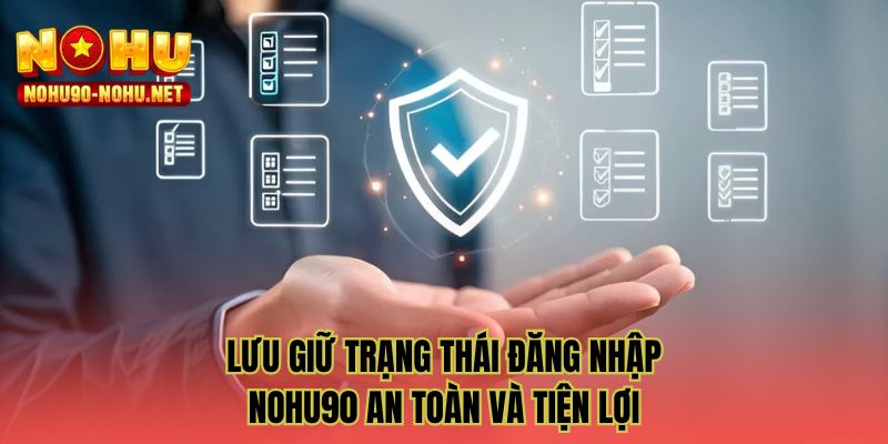 Lưu giữ trạng thái đăng nhập NOHU90 an toàn và tiện lợi